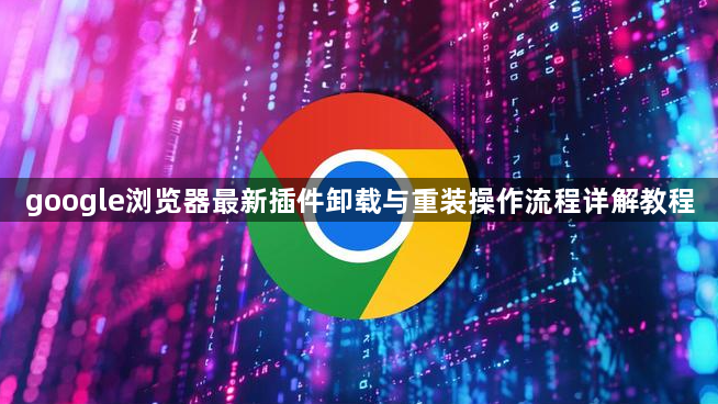 google浏览器最新插件卸载与重装操作流程详解教程1