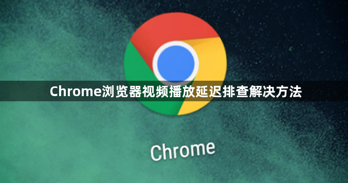 Chrome浏览器视频播放延迟排查解决方法1