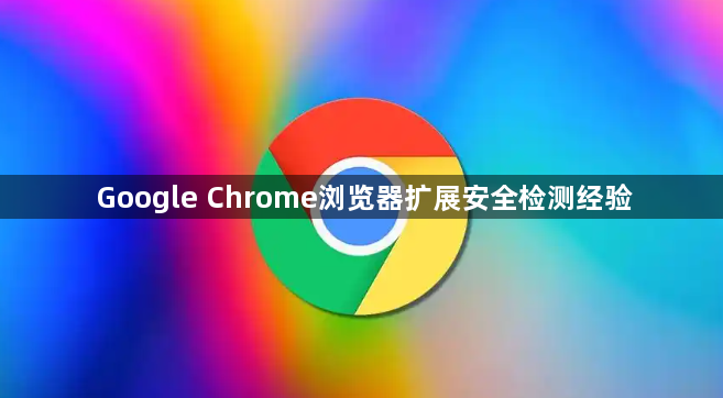 Google Chrome浏览器扩展安全检测经验1