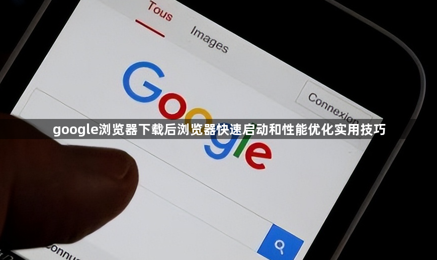 google浏览器下载后浏览器快速启动和性能优化实用技巧1
