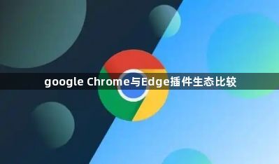 google Chrome与Edge插件生态比较1