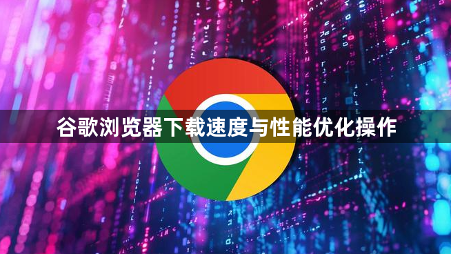 谷歌浏览器下载速度与性能优化操作1