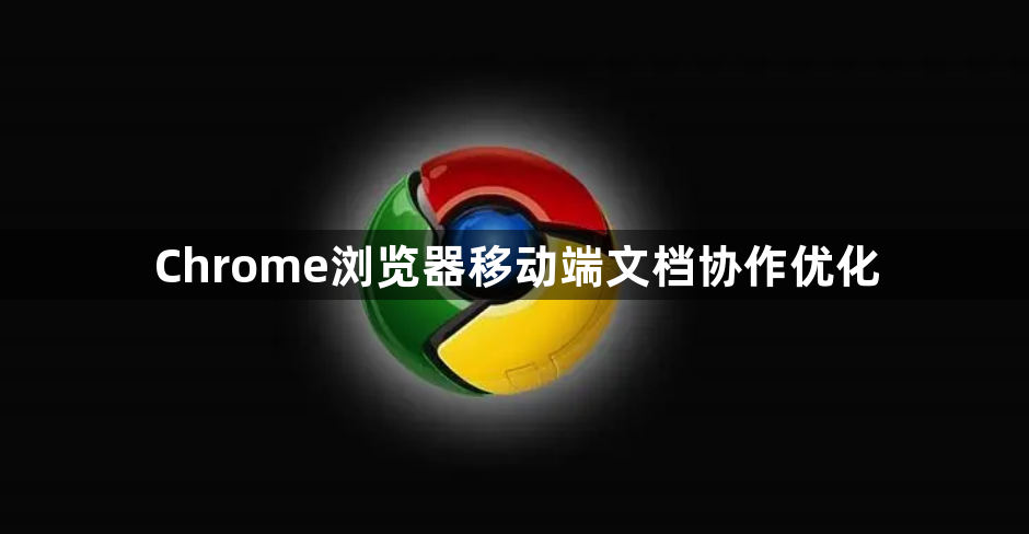 Chrome浏览器移动端文档协作优化1