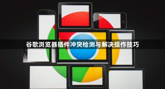 谷歌浏览器插件冲突检测与解决操作技巧1